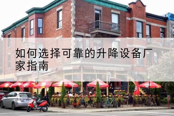 乳山电动升降机厂家-如何选择可靠的升降设备厂家指南