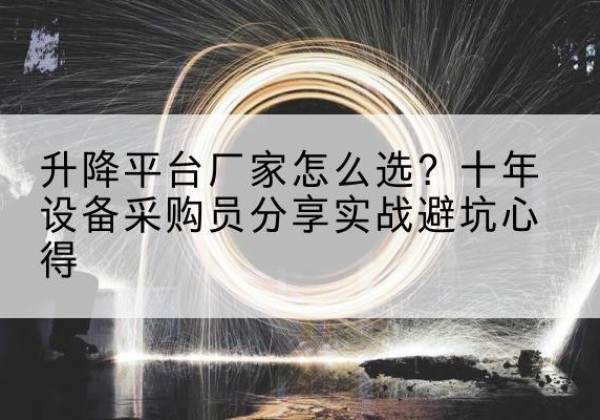乳山升降平台厂家-怎么选？十年设备采购员分享实战避坑心得