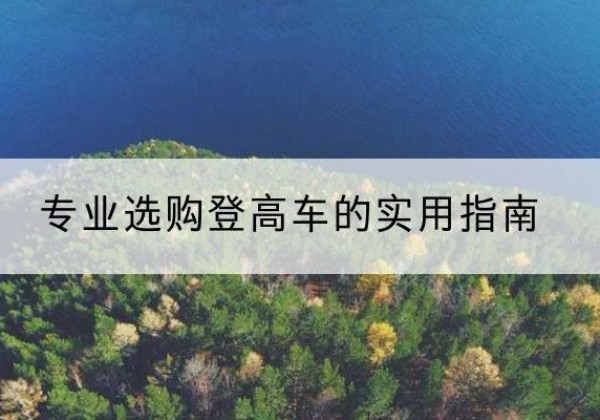 乳山电动登高车厂家推荐-专业选购登高车的实用指南