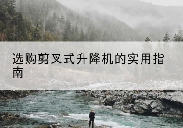 乳山剪叉式升降机怎么选-选购剪叉式升降机的实用指南