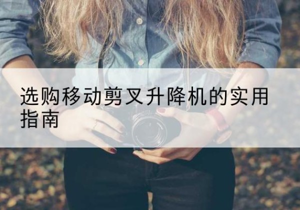 乳山移动剪叉升降机怎么选-选购移动剪叉升降机的实用指南